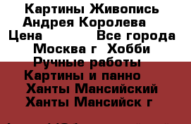 Картины Живопись Андрея Королева. › Цена ­ 9 000 - Все города, Москва г. Хобби. Ручные работы » Картины и панно   . Ханты-Мансийский,Ханты-Мансийск г.